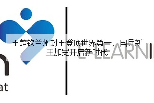 王楚钦兰州封王登顶世界第一，国乒新王加冕开启新时代